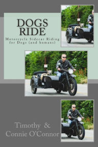 Title: Dogs Ride: Motorcycle Sidecar Riding for Dogs (and humans), Author: Connie M O'Connor