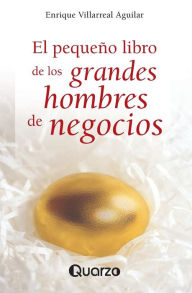 Title: El pequeno libro de los grandes hombres de negocios, Author: Enrique Villarreal Aguilar