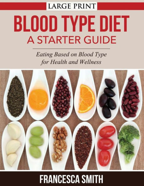 Blood Type Diet: A Starter Guide LARGE PRINT: Eating Based on Blood Type for Health and Wellness