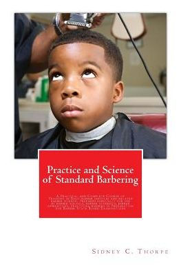 Practice and Science of Standard Barbering: A Practical and Complete Course of Training in Basic barber services and related barber science. Prepared especially for use by barber schools, barber students, barber apprentices, practicing barbers in Preparat
