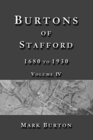 Title: Burtons of Stafford, 1680 to 1930, Volume IV, Author: Mark Burton