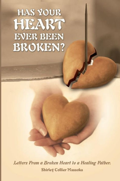 Has Your Heart Ever Been Broken?: Letters From a Broken Heart to a Healing Father.