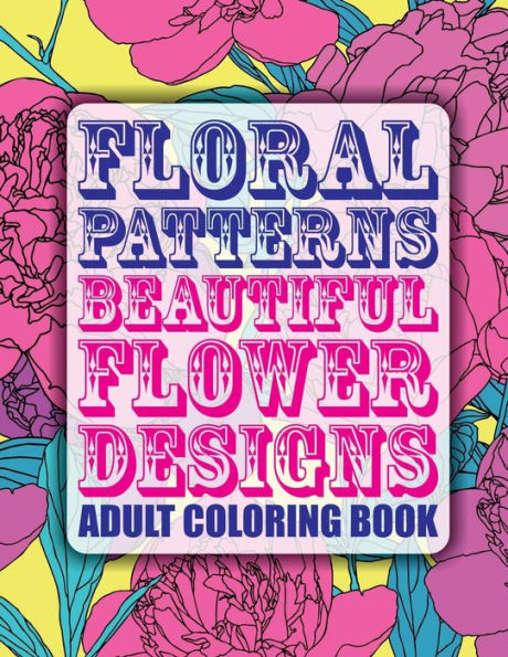 Floral Patterns Beautiful Flower Designs Adult Coloring Book