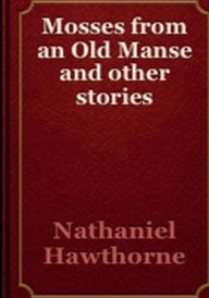 Title: Mosses From An Old Manse And Other Stories, Author: Nathaniel Hawthorne