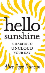 Title: Hello, Sunshine: 5 Habits to UNCLOUD Your Day, Author: Alice Faye Duncan