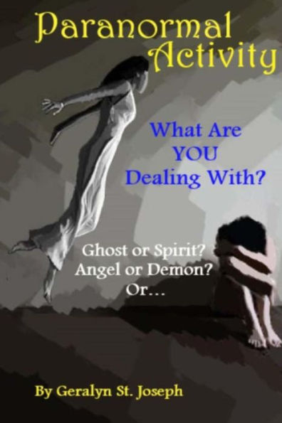 Paranormal Activity: What Are YOU Dealing With?: Ghost or Spirit? Angel or Demon?