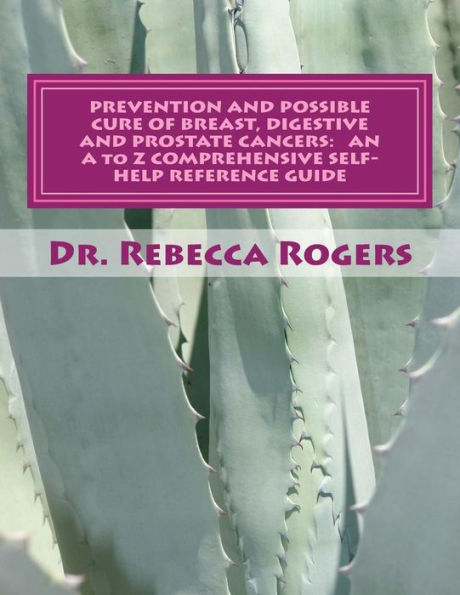 Prevention and Possible Cure of Breast, Digestive and Prostate Cancers: AN A to Z COMPREHENSIVE SELF-HELP REFERENCE GUIDE: Utilizing Items For Edema Relief, Enzymes, Exercising, Foods, Herbs, Homeopathic Remedies, Lymphasizing, Minerals, Mushrooms, Teas