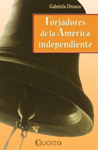 Title: Forjadores de la America Independiente, Author: Gabriela Orozco