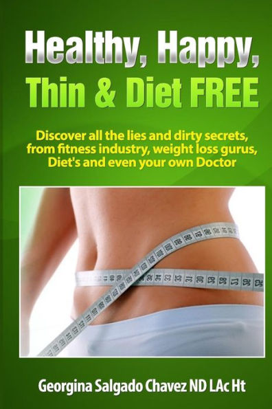Healthy, Happy, Thin & Diet Free.: Discover all the lies and dirty secrets from fitness industry, weht loss gurus, Diets and even your own doctor.ig