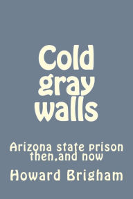 Title: Cold gray walls: Arizona state prison then, and now, Author: Howard Brigham