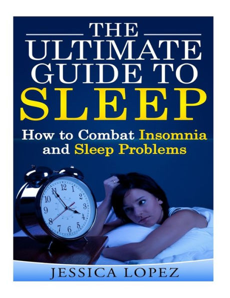 The Ultimate Guide to Sleep: How to Combat Insomnia and Sleep Problems