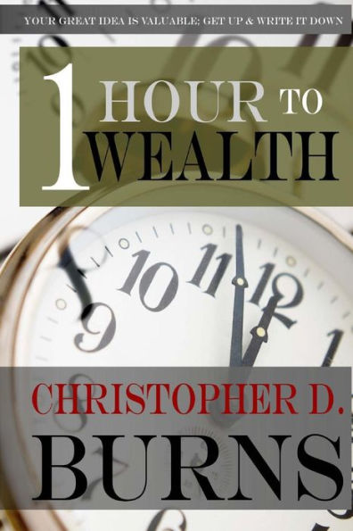 One Hour To Wealth: Your Great Idea is Valuable...Get Up and Write It Down!