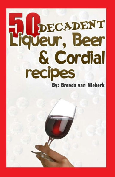 50 Decadent Liqueur, Beer And Cordial Recipes
