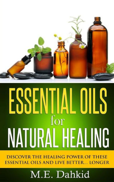 Essential Oils for Natural Healing: Discover the Healing Power of These Essential Oils and Live Better... Longer