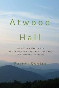 Title: Atwood Hall: An inside guide to life At the Women's Federal Prison Camp in Lexington, Kentucky, Author: Faith Sanity