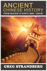 Title: From Heaven to Earth: Ancient Chinese History, 8500-1046 BC, Author: Greg Strandberg