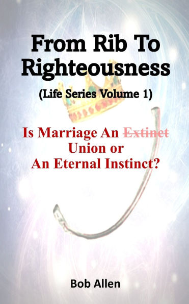 From Rib To Righteousness: Is Marriage An Extinct Union or Eternal Instincts?