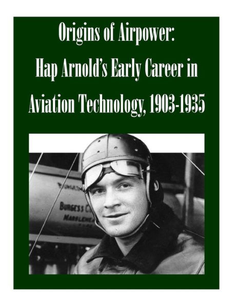 Origins of Airpower: Hap Arnold's Early Career in Aviation Technology, 1903-1935