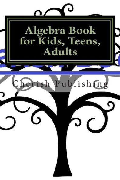 Algebra Book for Kids, Teens, Adults: Algebra book for kids, teens, and adults. Gives you accurate problems and answers.
