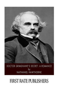 Title: Doctor Grimshawe's Secret: A Romance, Author: Nathaniel Hawthorne