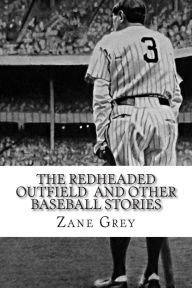 Title: The Redheaded Outfield and Other Baseball Stories, Author: Zane Grey