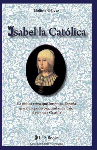 Isabel La Catolica: mitica reina que forjo una Espana grande y poderosa, unificada bajo el reino de Castilla