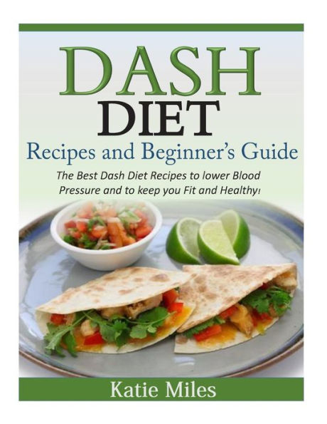 Dash Diet Recipes and Beginner's Guide: The Best to lower Blood Pressure keep you Fit Healthy!