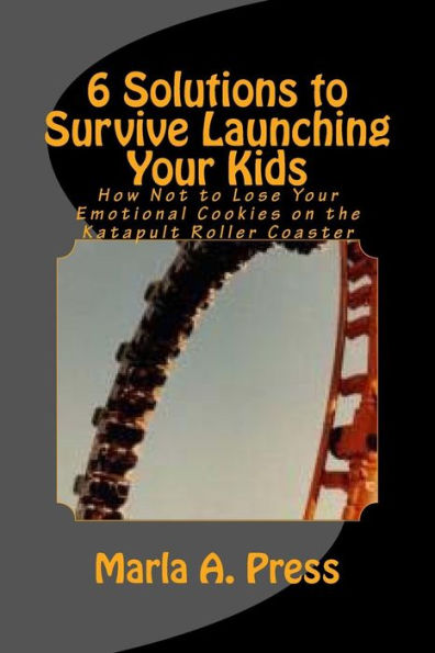 6 Solutions to Survive Launching Your Kids: How Not to Lose Your Emotional Cookies on the Katapult Roller Coaster