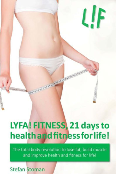LYFA! FITNESS 21 days to health and fitness for life!: The total body revolution to lose fat, build muscle and improve health and fitness for life!