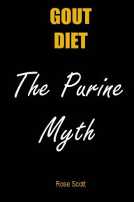 Title: Gout Diet the Purine Myth: The Food That Really Causes Gout, Author: Rose Scott