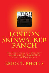 Title: Lost on Skinwalker Ranch: The True Story of a Property Guard and His Encounter with the Paranormal, Author: Erick T. Rhetts