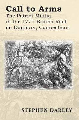 Call to Arms: The Patriot Militia in the 1777 British Raid on Danbury, Connecticut