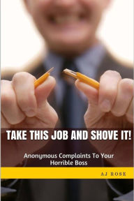 Title: Take This Job and Shove It!: Anonymous Complaints to Your Horrible Boss, Author: AJ Rose
