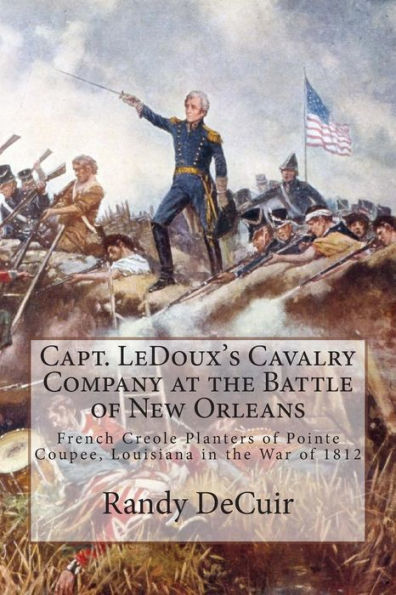 Capt. LeDoux's Cavalry Company at the Battle of New Orleans: French Creole Planters of Pointe Coupee, Louisiana in the War of 1812