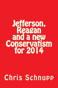 Title: Jefferson, Reagan and a new Conservatism for 2014: Can Conservatives Still Save America?, Author: Chris Schnupp