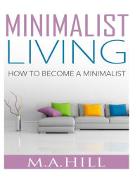 Title: Minimalist Living: How to Become a Minimalist, Author: M a Hill