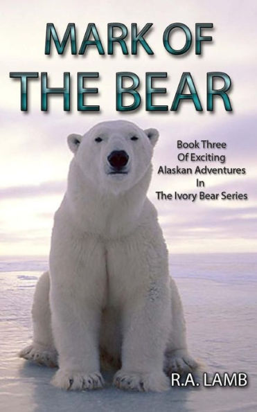 Mark of the Bear: Book Three of Exciting Alaskan Adventures in the Ivory Bear Series