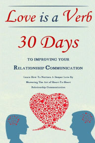 Title: Love Is A Verb - 30 Days To Improving Your Relationship Communication: Learn How To Nurture A Deeper Love By Mastering The Art of Heart-To-Heart Relationship Communication, Author: Simeon Lindstrom