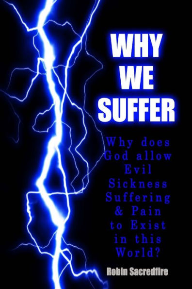 Why We Suffer: does God allow Evil, Sickness, Suffering and Pain to Exist this World?