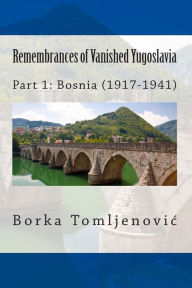 Title: Remembrances of Vanished Yugoslavia: Part 1: Bosnia (1917-1941) (Full Color), Author: Borka Tomljenovic