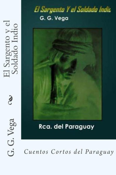 El Sargento y el Soldado Indio: Cuentos Cortos del Paraguay