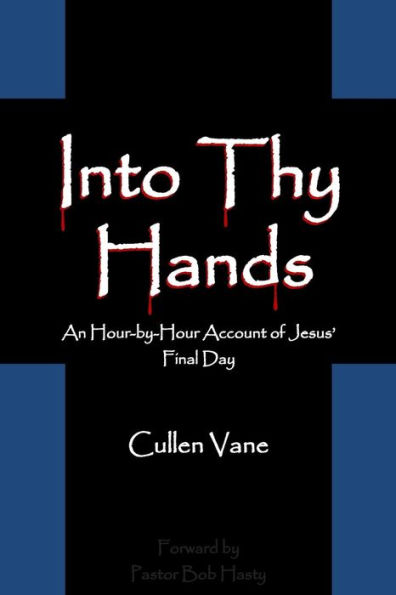 Into Thy Hands: An Hour-by-Hour Account of Jesus' Final Day