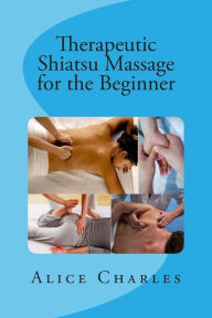 Title: Therapeutic Shiatsu Massage for the Beginner, Author: Alice Charles