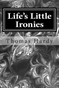 Title: Life's Little Ironies: (Thomas Hardy Classics Collection), Author: Thomas Hardy