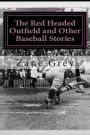 The Red Headed Outfield and Other Baseball Stories: (Zane Grey Classics Collection)