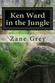 Ken Ward in the Jungle: (Zane Grey Classics Collection)