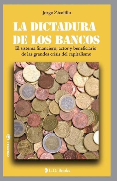 La dictadura de los bancos: El sistema financiero, actor y beneficiario las grandes crisis del capitalismo