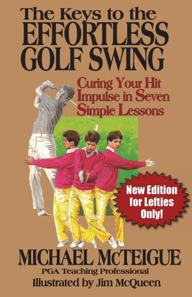 The Keys to the Effortless Golf Swing - New Edition for LEFTIES Only!: Curing Your Hit Impulse in Seven Simple Lessons