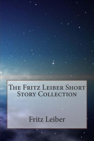 Title: The Fritz Leiber Short Story Collection, Author: Fritz Leiber