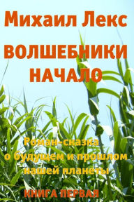 Title: Volshebniki. Nachalo. Kniga 1 [Wizards. Beginning. Book 1] (Russian Edition).: Roman-Skazka o budushhem i proshlom nashey planety [ Novel-Fairytale about the future and the past of our planet], Author: Michail Leks